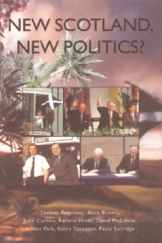 New Scotland, New Politics? - Paterson, Lindsay (Emeritus Professor of Educational Policy, School of Social and Political Science, University of Edinburgh) a Brown, Alice (Professor of Politics, University of Edinburgh) a Curtice, John (Professor of Politics and Director of the Social Sta