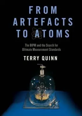 From Artefacts to Atoms - Quinn, Terry (Retired Emeritus Director, Retired Emeritus Director, BIPM (International Bureau of Weights and Measures))