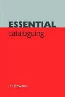 Essential Cataloguing - Bowman, J.H.