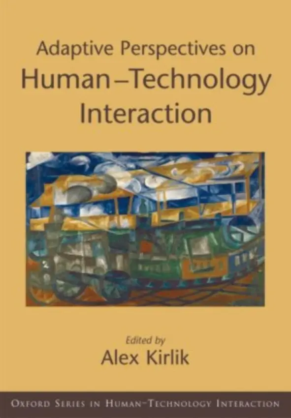Adaptive Perspectives on Human-Technology Interaction - Kirlik, Alex (Professor of Human Factors, Industrial Engineering, and Psychology, Professor of Human Factors, Industrial Engineering, and Psychology, University of Illinois)