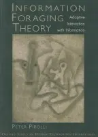 Information Foraging Theory - Pirolli, Peter L. T. (User Interface Research Area, User Interface Research Area, Palo Alto Research Center)