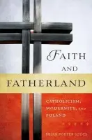 Faith and Fatherland - Porter-Szucs, Brian (Professor of History, Professor of History, University of Michigan)