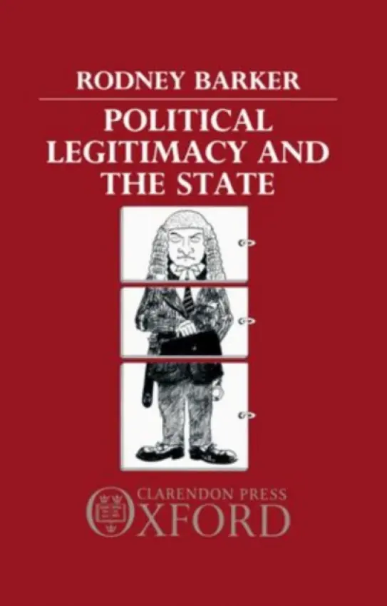 Political Legitimacy and the State - Barker, Rodney (Senior Lecturer in the Department of Government, Senior Lecturer in the Department of Government, London School of Economics)