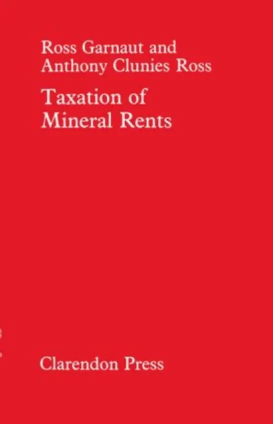 Taxation of Mineral Rents - Garnaut, Ross (Senior Fellow, Research School for Pacific Studies, Senior Fellow, Research School for Pacific Studies, Australian National University) a Clunies-Ross, Anthony (Professor of Economics, Professor of Economics, Strathclyde University)