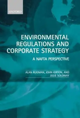 Environmental Regulations and Corporate Strategy - Rugman, Alan (Fellow in Strategic Management, Fellow in Strategic Management, Templeton College, Oxford) a Soloway, Julie (Fellow of the Centre for International Studies, University of Toronto, and Research Coordinator, Fellow of the Centre for Internationa