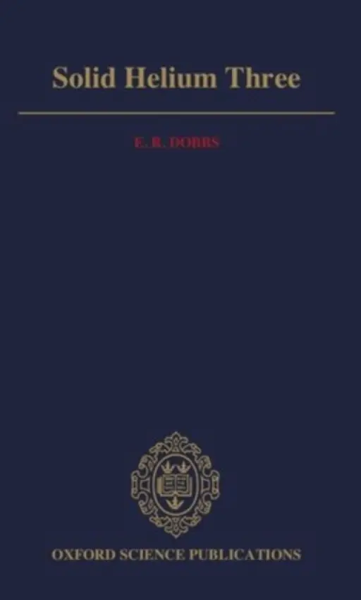 Solid Helium Three - Dobbs, E. R. (Emeritus Professor of Physics, University of London, and Visiting Professor of Physics, Emeritus Professor of Physics, University of London, and Visiting Professor of Physics, University of Sussex)