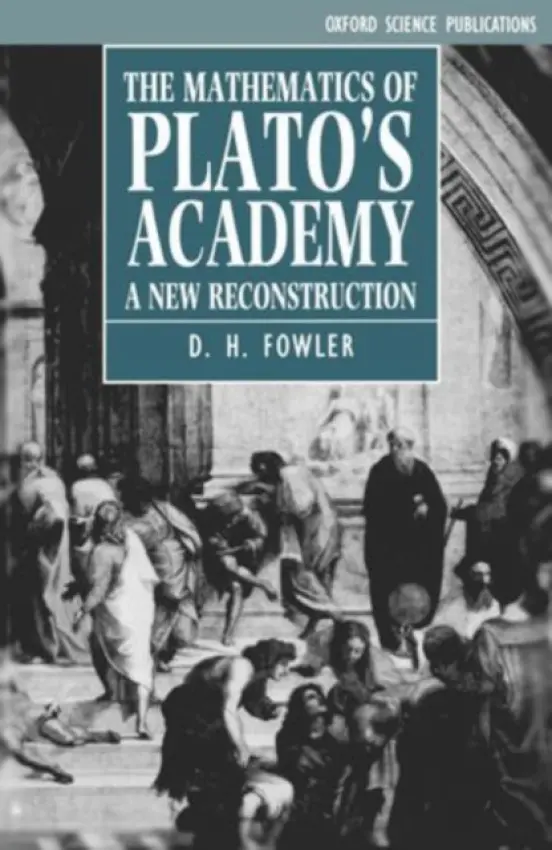 Mathematics of Plato's Academy - Fowler, D. H. (Senior Lecturer in Mathematics, Senior Lecturer in Mathematics, University of Warwick)