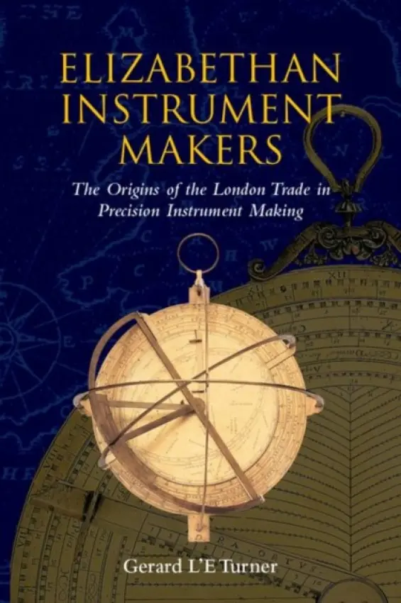 Elizabethan Instrument Makers - Turner, Gerard L'E. (Senior Research Associate at the Museum of the History of Science, Oxford, and Visiting Professor in the History of Scientific Instruments, Senior Research Associate at the Museum of the History of Science, Oxford, and Visiting Profes