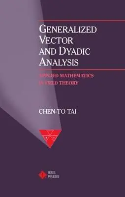 Generalized Vector and Dyadic Analysis - Chen-To Tai (Professor Emeritus, Department of Electrical Engineering and Computer Science, Professor Emeritus, Department of Electrical Engineering and Computer Science, University of Michigan)