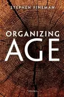 Organizing Age - Fineman, Stephen (Professor Emeritus in Organizational Behaviour, School of Management, University of Bath)