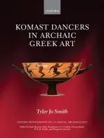 Komast Dancers in Archaic Greek Art - Smith, Tyler Jo (Assistant Professor of Classical Art and Archaeology, University of Virginia)