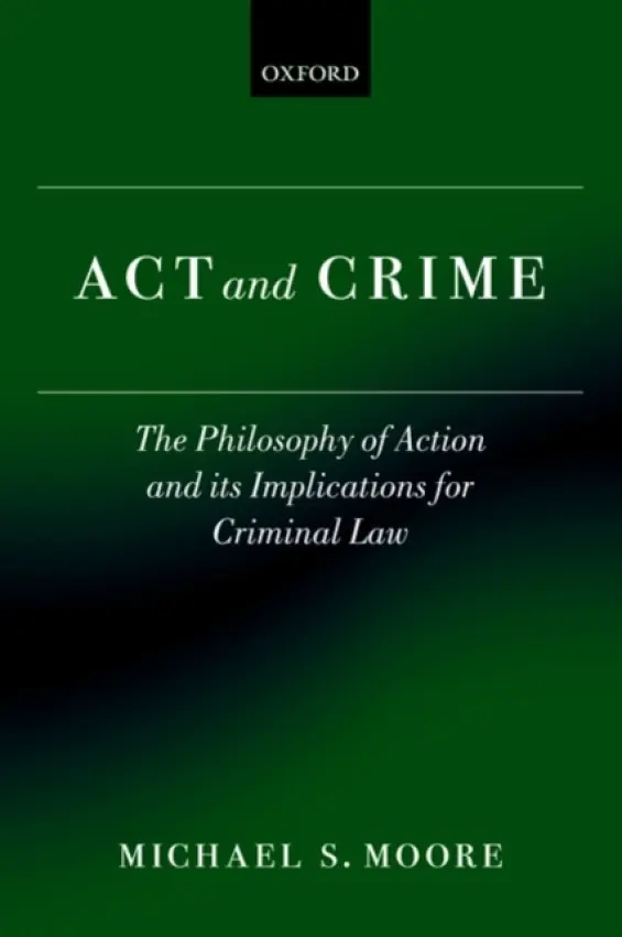Act and Crime - Moore, Michael S. (Charles R. Walgreen Jr., University Chair and Centre for Advanced Study Professor of Law and Philosophy, University of Illinois)
