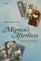 Mignon's Afterlives - Cave, Terence (Emeritus Professor of French, University of Oxford, and Emeritus Research Fellow, St John's College, Oxford)