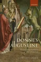Donne's Augustine - Ettenhuber, Katrin (Fellow of Pembroke College, Cambridge, and Newton Trust Lecturer in the Faculty of English)