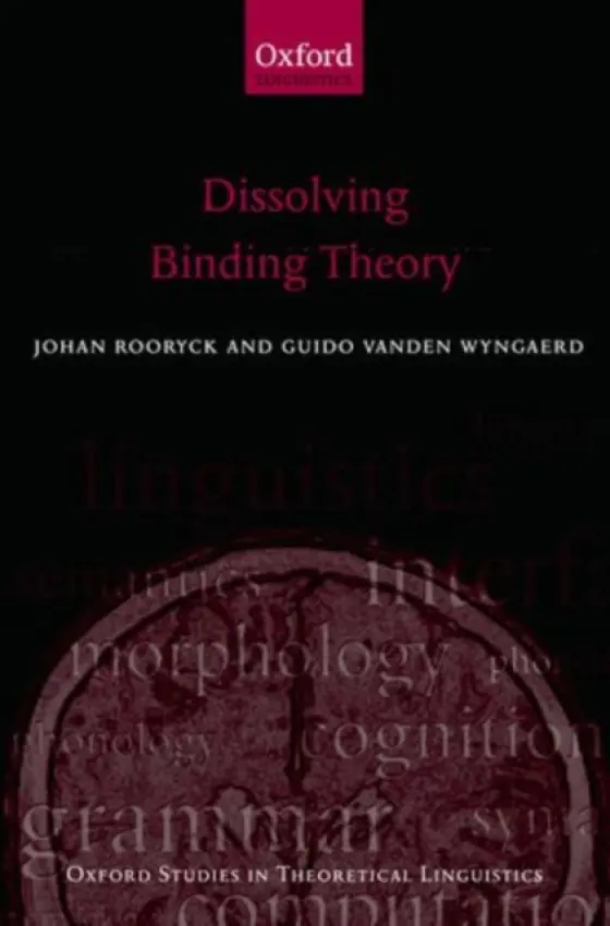 Dissolving Binding Theory - Rooryck, Johan (Professor of French Linguistics, Leiden University) a Vanden Wyngaerd, Guido (Professor of General and English Linguistics, Hogeschool-Universiteit Brussel)
