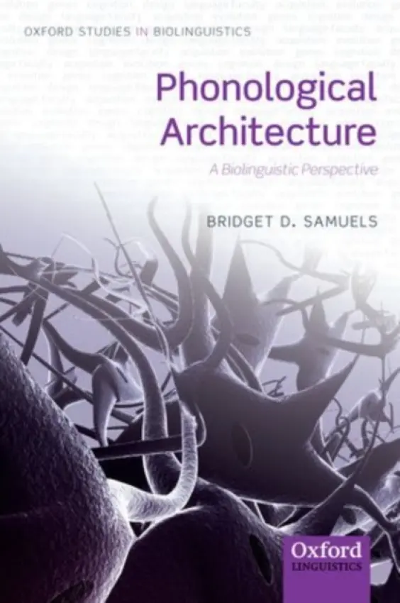 Phonological Architecture - Samuels, Bridget D. (Department of Linguistics and Cognitive Neuroscience, University of Maryland)