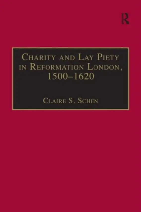 Charity and Lay Piety in Reformation London, 1500-1620 - Schen, Claire S.
