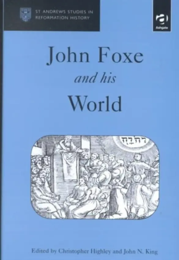 John Foxe and his World - Highley, Christopher a King, John N.