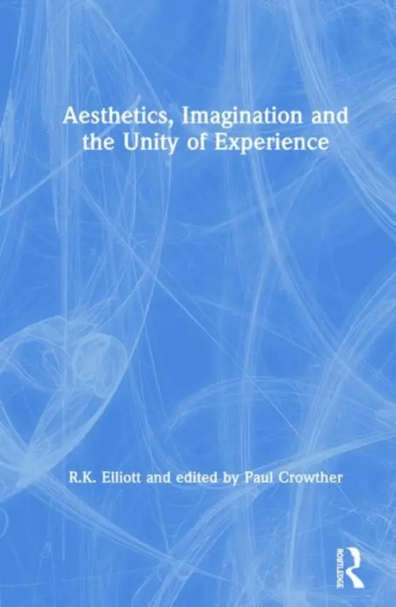 Aesthetics, Imagination and the Unity of Experience - Elliott, R.K. a Crowther, edited by Paul