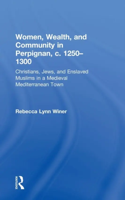Women, Wealth, and Community in Perpignan, c. 1250-1300 - Winer, Rebecca Lynn