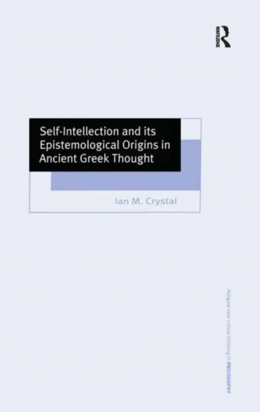 Self-Intellection and its Epistemological Origins in Ancient Greek Thought - Crystal, Ian M.