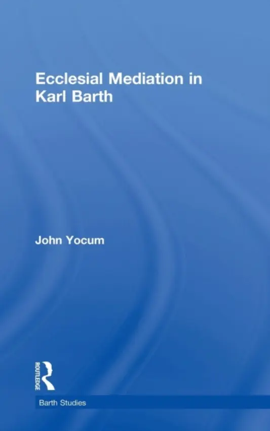 Ecclesial Mediation in Karl Barth - Yocum, John