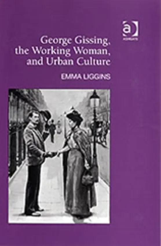 George Gissing, the Working Woman, and Urban Culture - Liggins, Emma