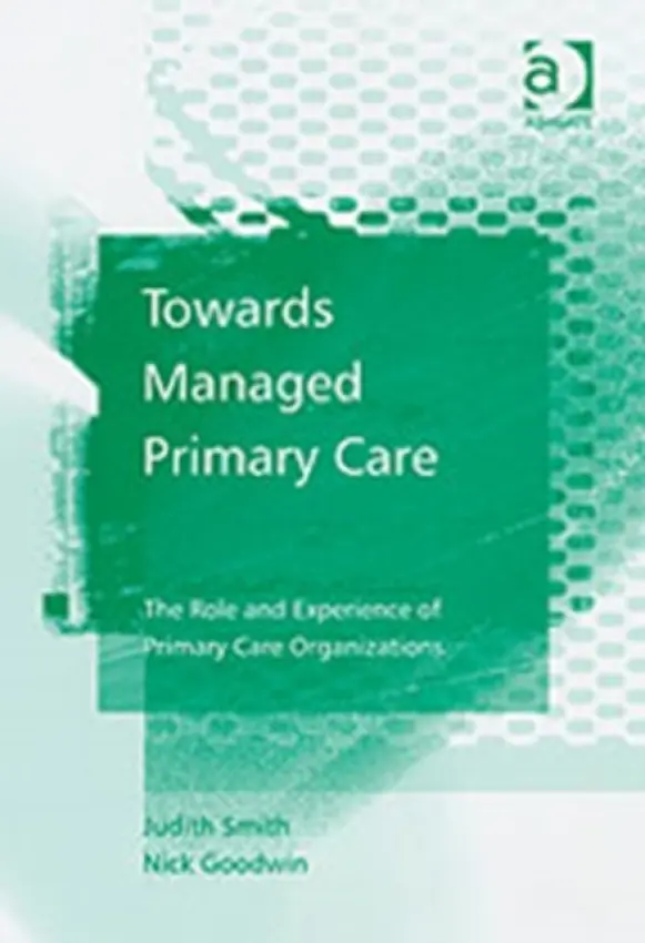 Towards Managed Primary Care - Smith, Judith a Goodwin, Nick