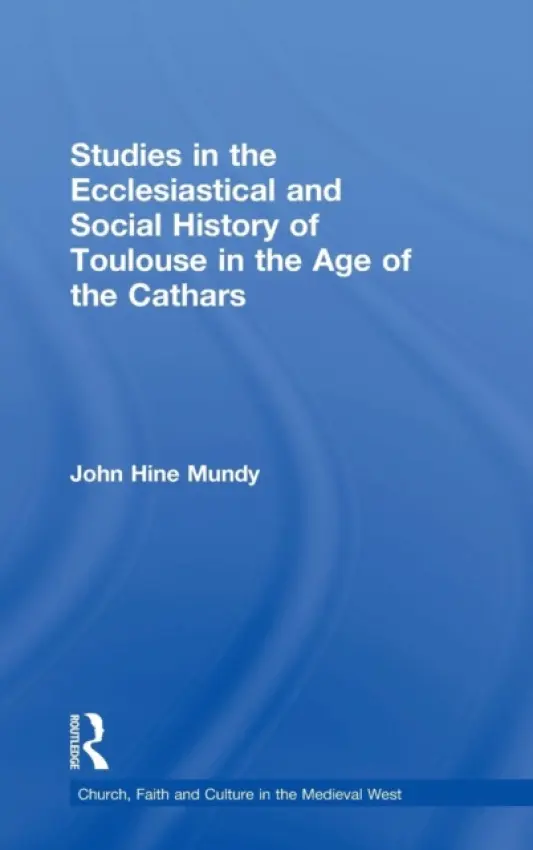 Studies in the Ecclesiastical and Social History of Toulouse in the Age of the Cathars - Mundy, John Hine