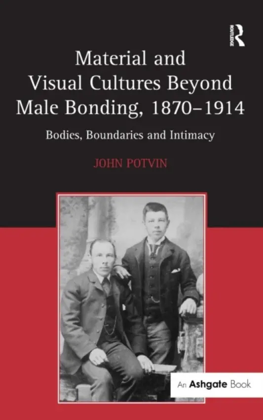 Material and Visual Cultures Beyond Male Bonding, 1870-1914 - Potvin, John