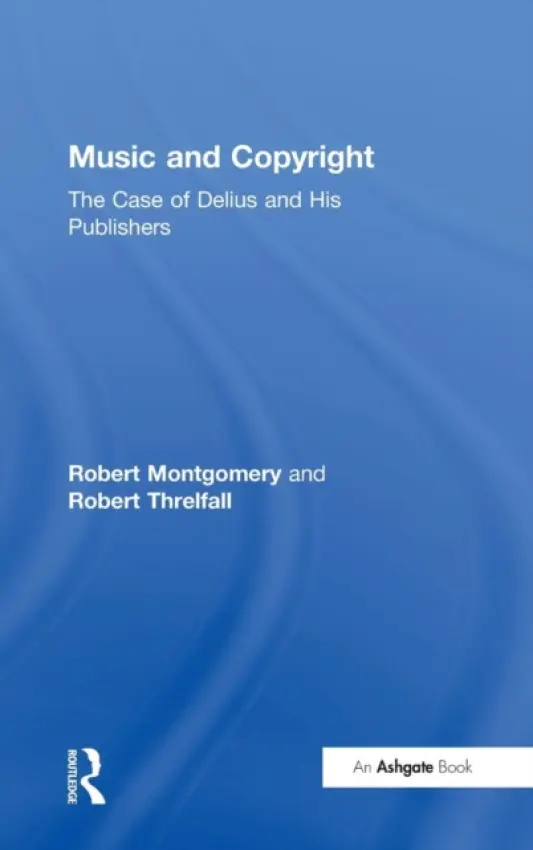 Music and Copyright: The Case of Delius and His Publishers - Montgomery, Robert a Threlfall, Robert