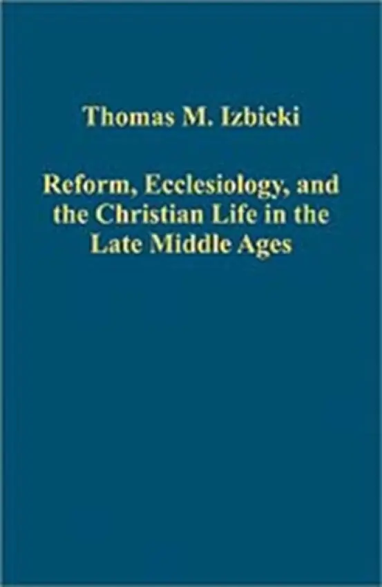 Reform, Ecclesiology, and the Christian Life in the Late Middle Ages - Izbicki, Thomas M.