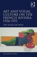 Art and Visual Culture on the French Riviera, 1956-1971 - O'Neill, Rosemary