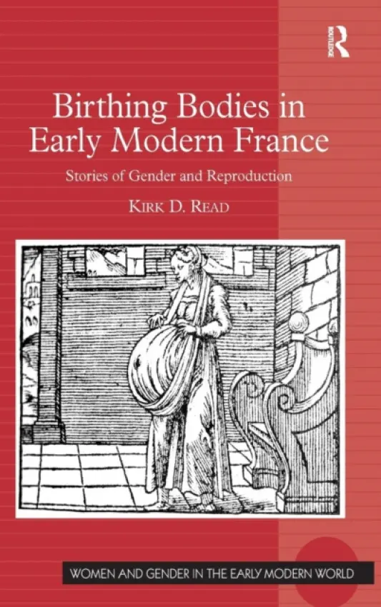 Birthing Bodies in Early Modern France - Read, Kirk D.