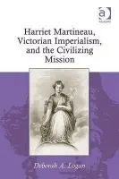Harriet Martineau, Victorian Imperialism, and the Civilizing Mission - Logan, Deborah A.