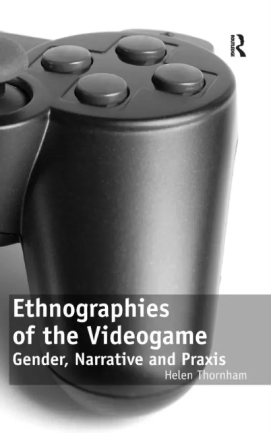 Ethnographies of the Videogame - Thornham, Helen