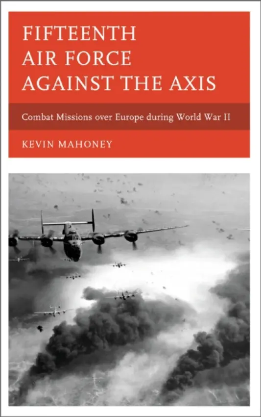 Fifteenth Air Force against the Axis - Mahoney, Kevin A.