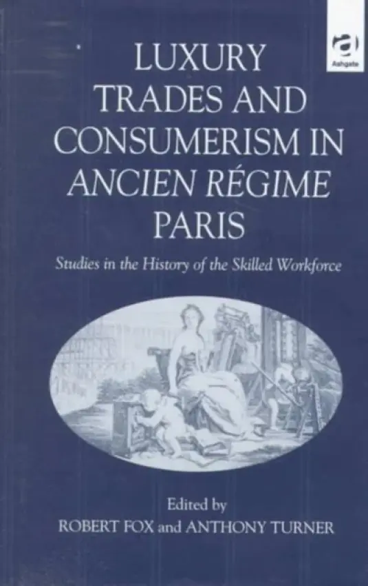 Luxury Trades and Consumerism in Ancien Regime Paris - Fox, Robert a Turner, Anthony