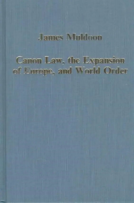 Canon Law, the Expansion of Europe, and World Order - Muldoon, James