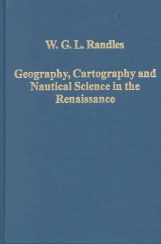 Geography, Cartography and Nautical Science in the Renaissance - Randles, W.G.L.