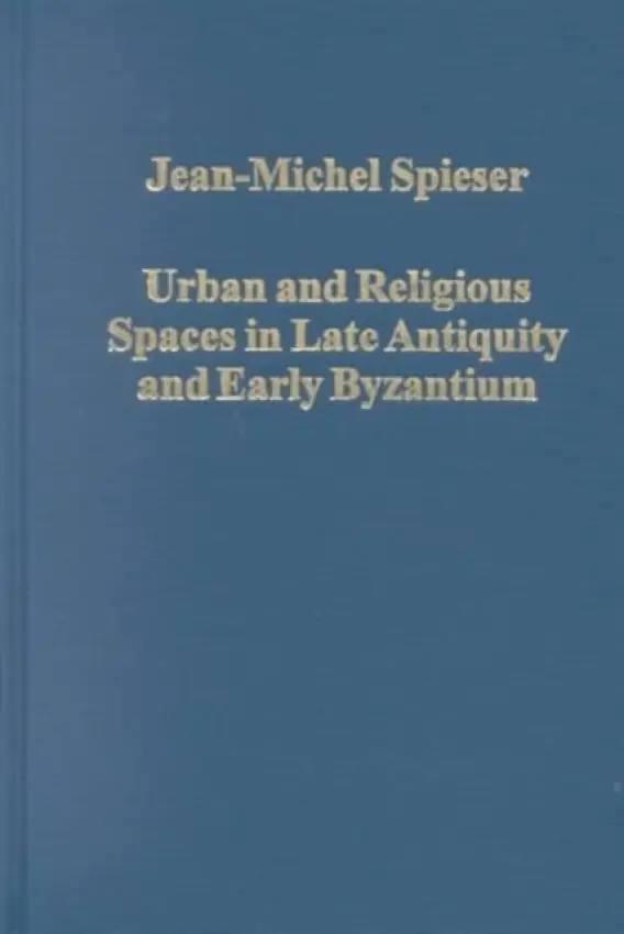 Urban and Religious Spaces in Late Antiquity and Early Byzantium - Spieser, Jean-Michel