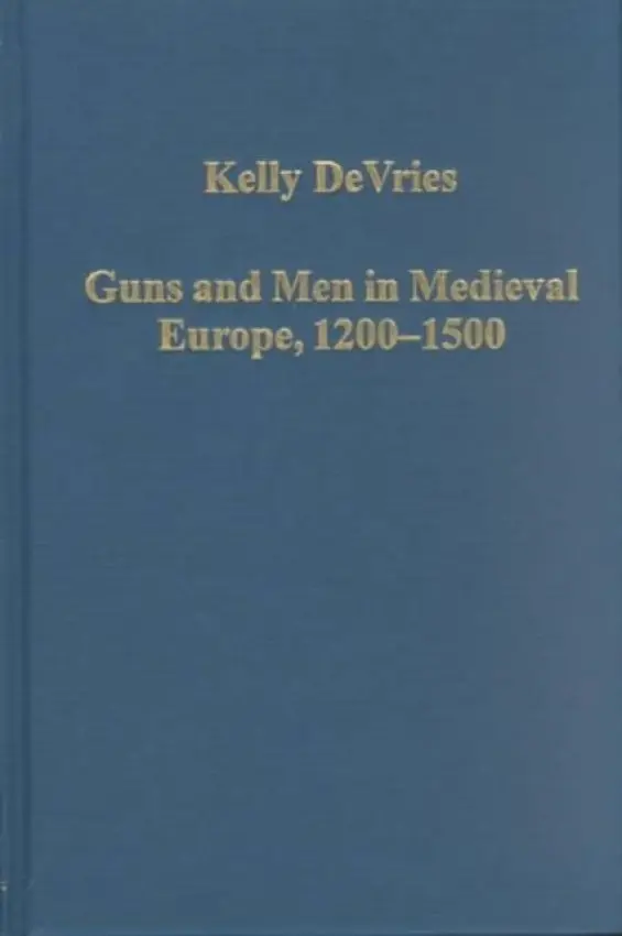Guns and Men in Medieval Europe, 1200-1500 - DeVries, Kelly