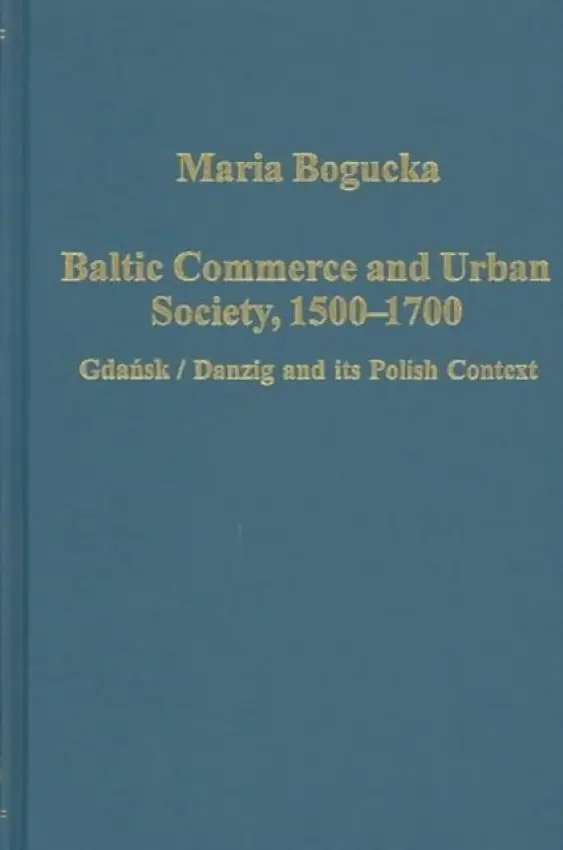 Baltic Commerce and Urban Society, 1500-1700 - Bogucka, Maria