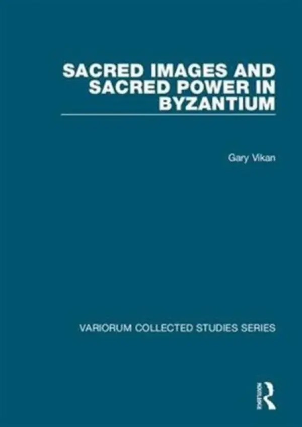 Sacred Images and Sacred Power in Byzantium - Vikan, Gary