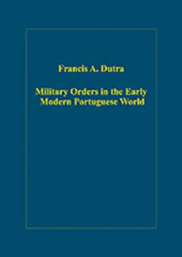 Military Orders in the Early Modern Portuguese World - Dutra, Francis A.