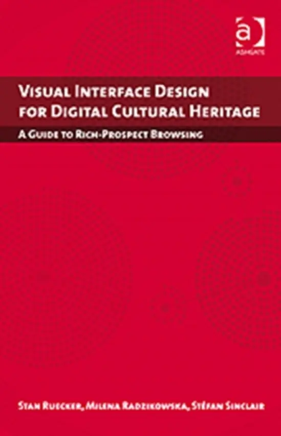Visual Interface Design for Digital Cultural Heritage - Ruecker, Stan (Illinois Institute of Design, USA) a Radzikowska, Milena (Mount Royal College, Canada) a Sinclair, Stefan (McGill University, Canada)