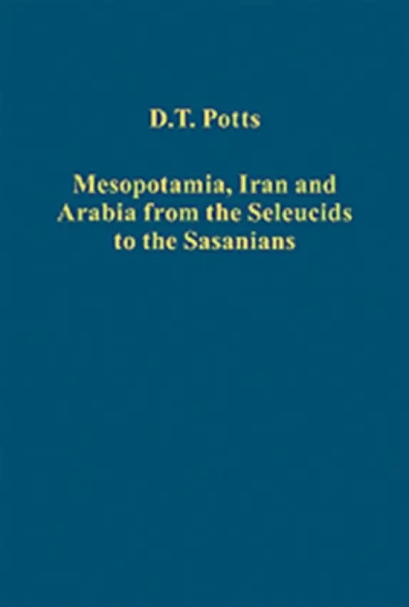 Mesopotamia, Iran and Arabia from the Seleucids to the Sasanians - Potts, D.T.