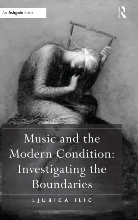 Music and the Modern Condition: Investigating the Boundaries - Ilic, Ljubica