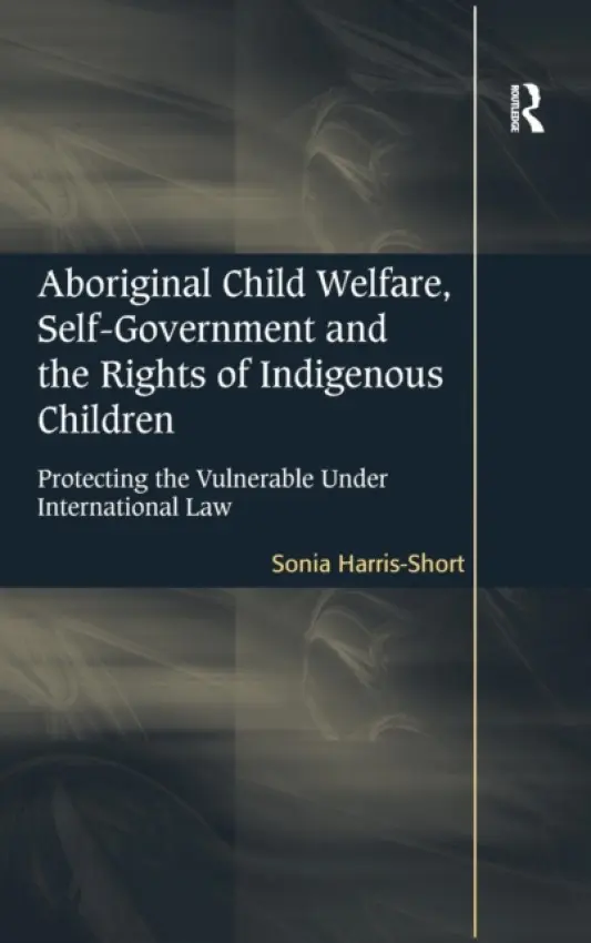 Aboriginal Child Welfare, Self-Government and the Rights of Indigenous Children - Harris-Short, Sonia