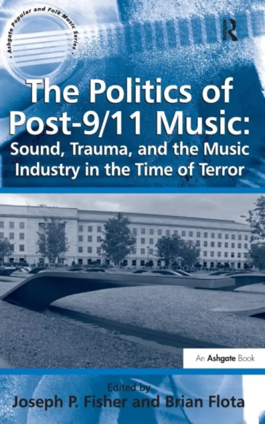 Politics of Post-9/11 Music: Sound, Trauma, and the Music Industry in the Time of Terror - Flota, Brian
